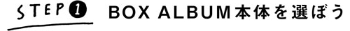 ステップ1：ボックスアルバム本体を選ぼう